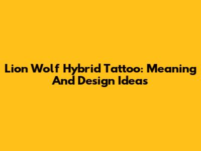 Lion Wolf Hybrid Tattoo: Meaning And Design Ideas