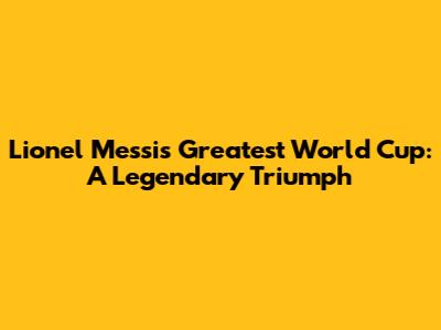 Lionel Messi's Greatest World Cup: A Legendary Triumph