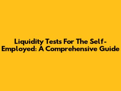 Liquidity Tests For The Self-Employed: A Comprehensive Guide