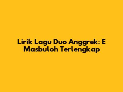 Lirik Lagu Duo Anggrek: E Masbuloh Terlengkap