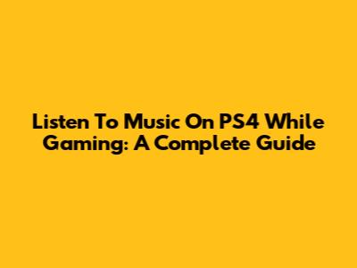 Listen To Music On PS4 While Gaming: A Complete Guide
