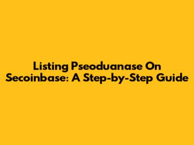 Listing Pseoduanase On Secoinbase: A Step-by-Step Guide