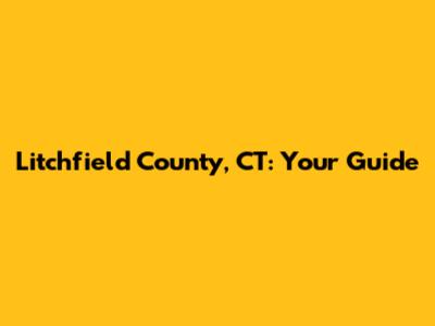 Litchfield County, CT: Your Guide