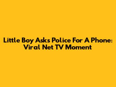Little Boy Asks Police For A Phone: Viral Net TV Moment