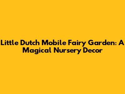 Little Dutch Mobile Fairy Garden: A Magical Nursery Decor