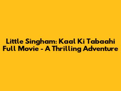Little Singham: Kaal Ki Tabaahi Full Movie - A Thrilling Adventure