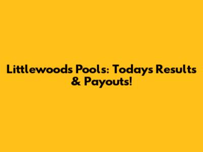 Littlewoods Pools: Today's Results & Payouts!