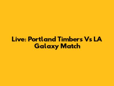 Live: Portland Timbers Vs LA Galaxy Match
