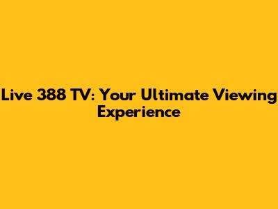 Live 388 TV: Your Ultimate Viewing Experience