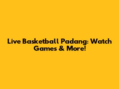 Live Basketball Padang: Watch Games & More!