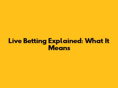 Live Betting Explained: What It Means