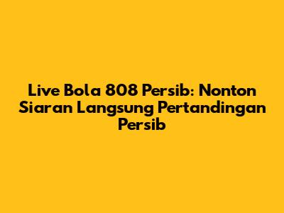 Live Bola 808 Persib: Nonton Siaran Langsung Pertandingan Persib