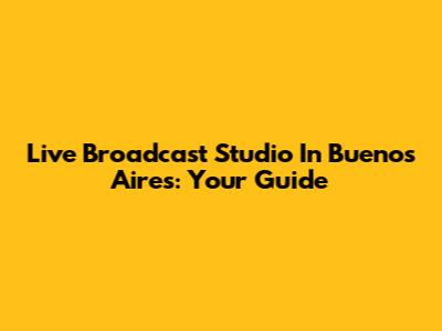 Live Broadcast Studio In Buenos Aires: Your Guide