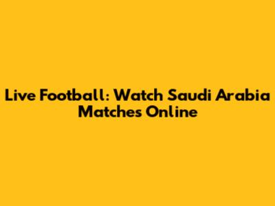 Live Football: Watch Saudi Arabia Matches Online