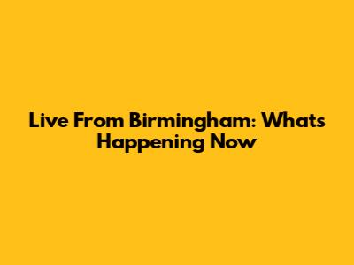 Live From Birmingham: What's Happening Now