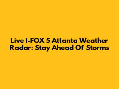 Live I-FOX 5 Atlanta Weather Radar: Stay Ahead Of Storms