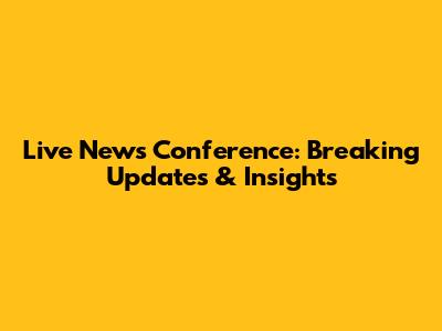 Live News Conference: Breaking Updates & Insights