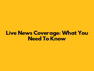 Live News Coverage: What You Need To Know