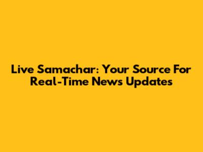 Live Samachar: Your Source For Real-Time News Updates