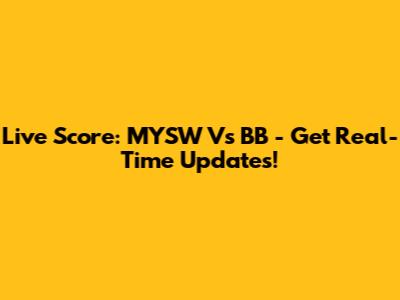 Live Score: MYSW Vs BB - Get Real-Time Updates!