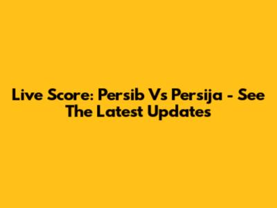 Live Score: Persib Vs Persija - See The Latest Updates
