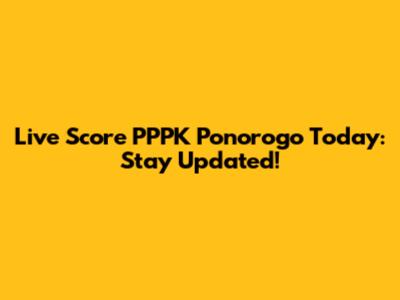 Live Score PPPK Ponorogo Today: Stay Updated!