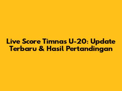 Live Score Timnas U-20: Update Terbaru & Hasil Pertandingan