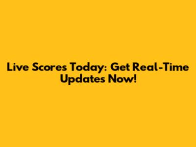 Live Scores Today: Get Real-Time Updates Now!