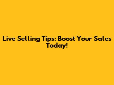 Live Selling Tips: Boost Your Sales Today!