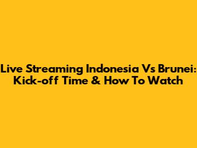 Live Streaming Indonesia Vs Brunei: Kick-off Time & How To Watch