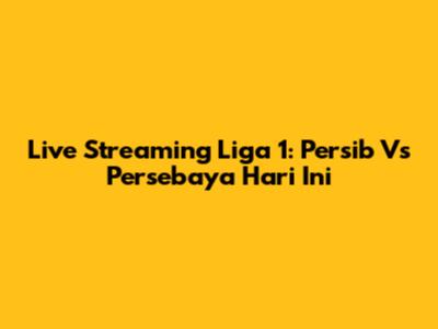 Live Streaming Liga 1: Persib Vs Persebaya Hari Ini