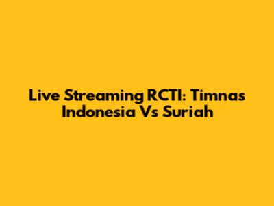 Live Streaming RCTI: Timnas Indonesia Vs Suriah