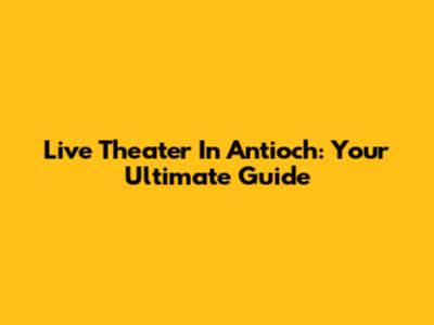Live Theater In Antioch: Your Ultimate Guide