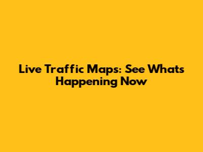 Live Traffic Maps: See What's Happening Now
