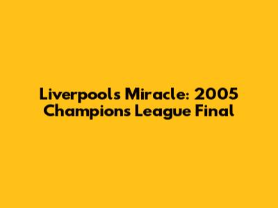 Liverpool's Miracle: 2005 Champions League Final