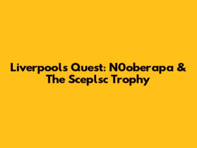 Liverpool's Quest: N0oberapa & The Sceplsc Trophy