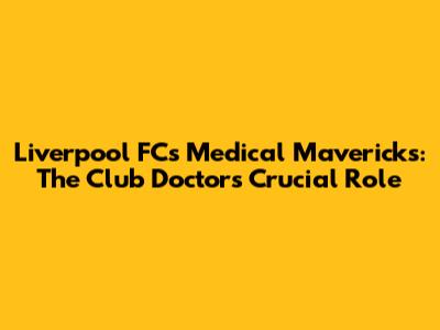 Liverpool FC's Medical Mavericks: The Club Doctor's Crucial Role