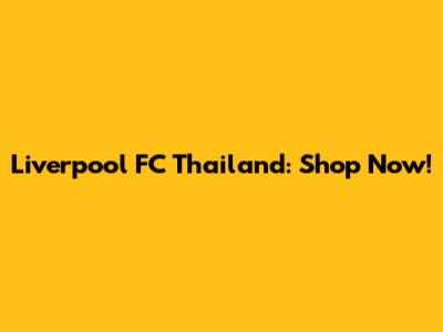 Liverpool FC Thailand: Shop Now!