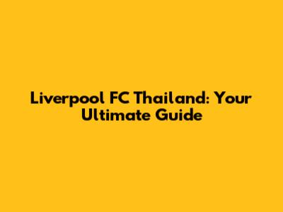 Liverpool FC Thailand: Your Ultimate Guide