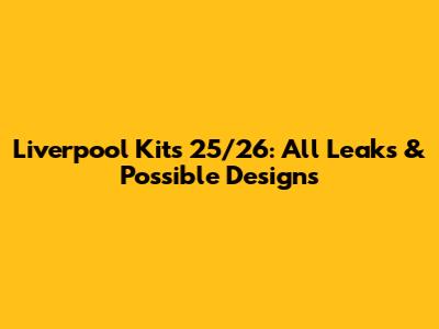 Liverpool Kits 25/26: All Leaks & Possible Designs