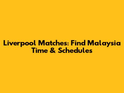 Liverpool Matches: Find Malaysia Time & Schedules