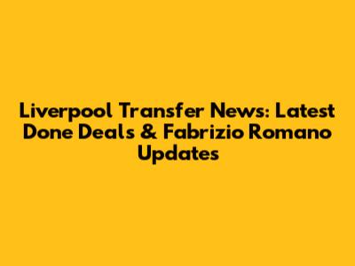 Liverpool Transfer News: Latest Done Deals & Fabrizio Romano Updates