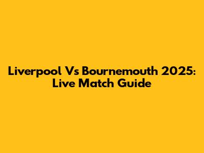 Liverpool Vs Bournemouth 2025: Live Match Guide