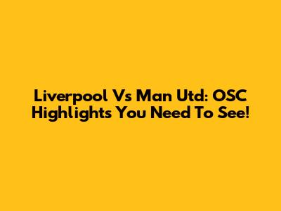 Liverpool Vs Man Utd: OSC Highlights You Need To See!