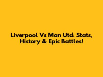 Liverpool Vs Man Utd: Stats, History & Epic Battles!