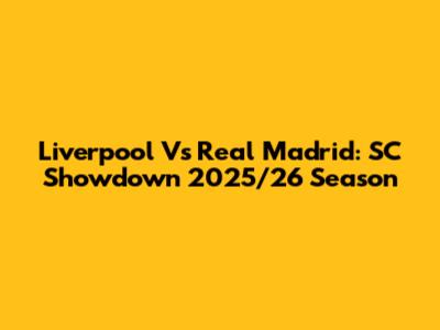 Liverpool Vs Real Madrid: SC Showdown 2025/26 Season