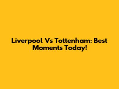 Liverpool Vs Tottenham: Best Moments Today!