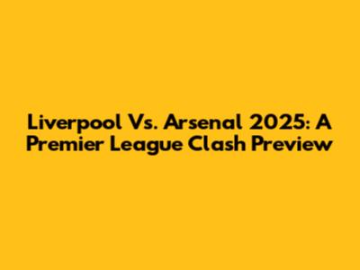 Liverpool Vs. Arsenal 2025: A Premier League Clash Preview
