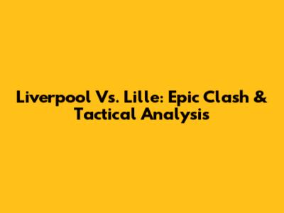 Liverpool Vs. Lille: Epic Clash & Tactical Analysis