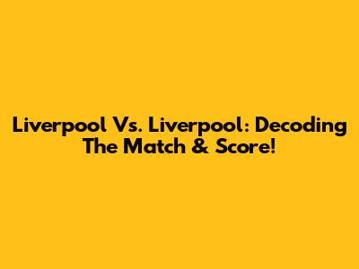 Liverpool Vs. Liverpool: Decoding The Match & Score!